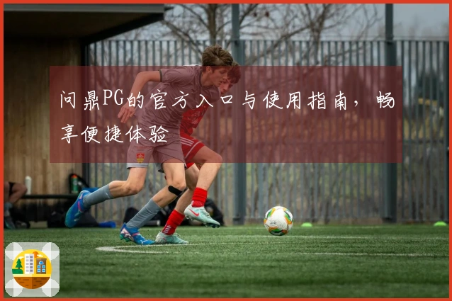 问鼎PG的官方入口与使用指南，畅享便捷体验