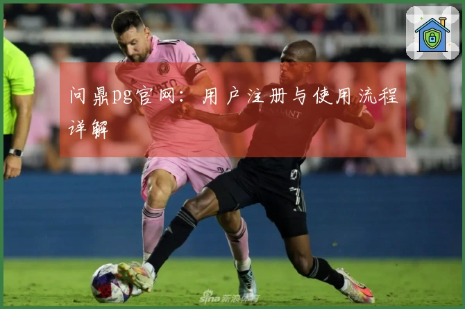 问鼎pg官网：用户注册与使用流程详解