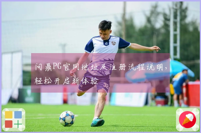 问鼎PG官网地址及注册流程说明，轻松开启新体验