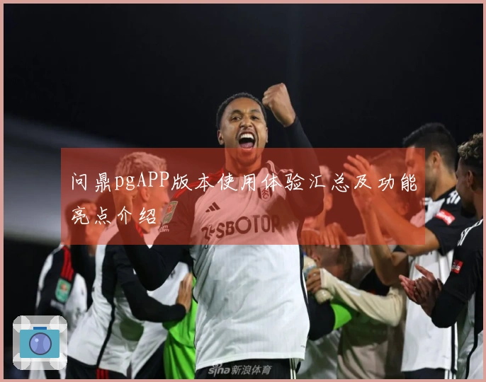 问鼎pgAPP版本使用体验汇总及功能亮点介绍