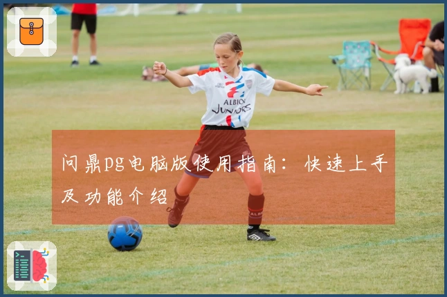 问鼎pg电脑版使用指南：快速上手及功能介绍