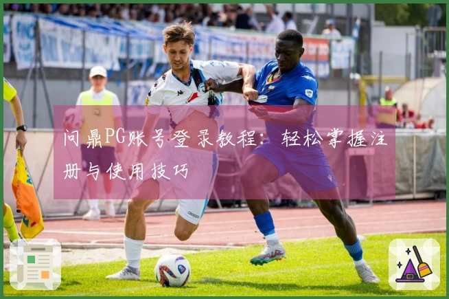 问鼎PG账号登录教程：轻松掌握注册与使用技巧