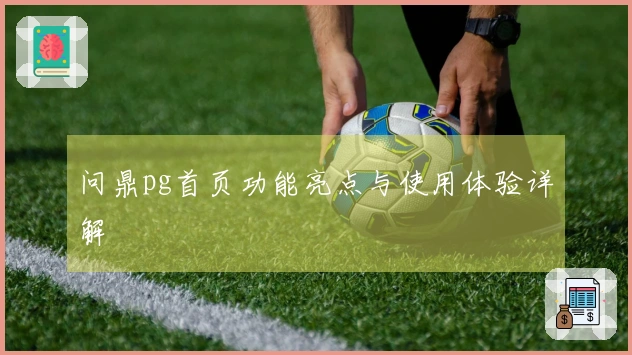问鼎pg首页功能亮点与使用体验详解