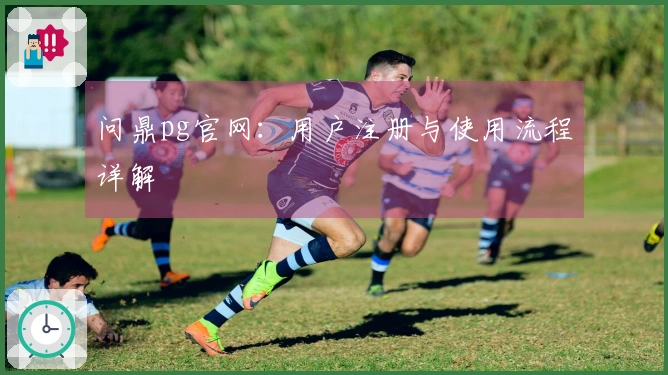 问鼎pg官网：用户注册与使用流程详解