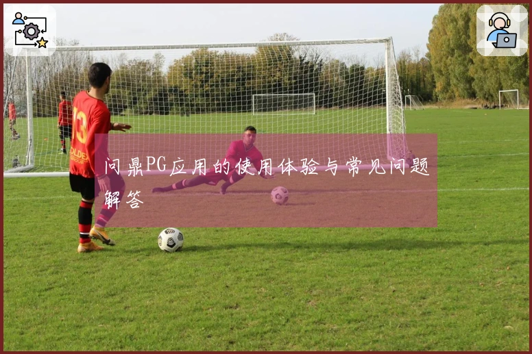 问鼎PG应用的使用体验与常见问题解答