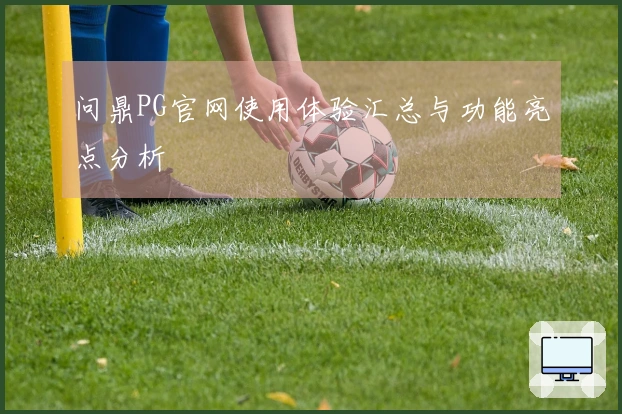 问鼎PG官网使用体验汇总与功能亮点分析