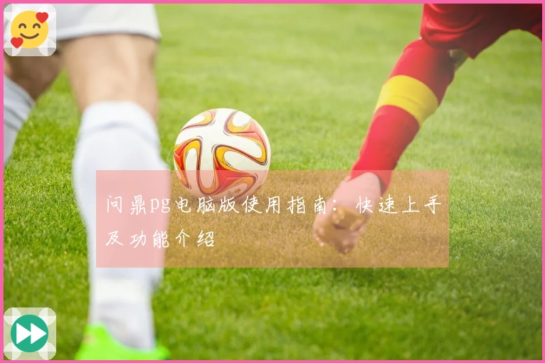问鼎pg电脑版使用指南：快速上手及功能介绍