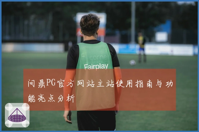 问鼎PG官方网站主站使用指南与功能亮点分析