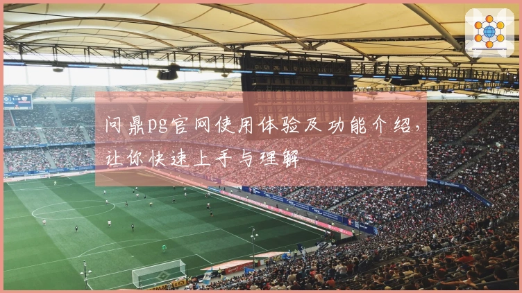 问鼎pg官网使用体验及功能介绍，让你快速上手与理解